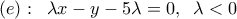  \displaystyle \left( e \right):\;\;\lambda x - y - 5\lambda  = 0,\;\;\lambda  < 0