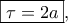 \boxed{\tau  = 2a},