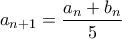 \displaystyle{a_{n+1} = \frac{a_n+b_n}{5}}