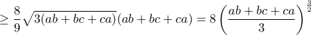 \displaystyle{\geq \frac{8}{9}\sqrt{3(ab+bc+ca)}(ab+bc+ca)=8\left(\frac{ab+bc+ca}{3}\right)^{\frac{3}{2}}}