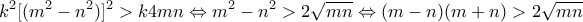 \displaystyle{k^2[(m^2 - n^2)]^2 > k4mn \Leftrightarrow m^2 - n^2 > 2\sqrt{mn} \Leftrightarrow (m-n)(m + n)> 2\sqrt{mn}}