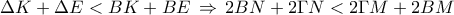 \Delta K + \Delta E < BK + BE\mathop {}\limits_{}  \Rightarrow \mathop {}\limits_{}^{} 2BN + 2\Gamma N < 2\Gamma M + 2BM