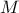  \displaystyle M