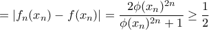 =\displaystyle|f_{n}(x_{n})-f(x_{n})|=\frac{2\phi(x_{n})^{2n}}{\phi(x_{n})^{2n}+1}\geq\frac{1}{2}