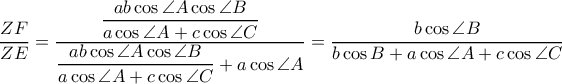 \dfrac{ZF}{ZE}=\dfrac{\dfrac{ab\cos \angle A\cos\angle B}{a\cos\angle A+c\cos \angle C}}{\dfrac{ab\cos \angle A\cos \angle B}{a\cos\angle A+c\cos \angle C}+a\cos \angle A}=\dfrac{b\cos\angle B}{b\cos B+a\cos\angle A+c\cos \angle C}