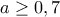 a\geq 0,7