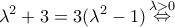 \displaystyle{{\lambda ^2} + 3 = 3({\lambda ^2} - 1)\mathop  \Leftrightarrow \limits^{\lambda  > 0} }