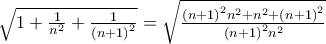 \sqrt{1+\frac{1}{n^{2}}+\frac{1}{\left( n+1\right)^{2}}}=\sqrt{\frac{\left(n+1 \right)^2n^2+n^2+\left(n+1 \right)^2}\left( n+1\right)^2n^2}