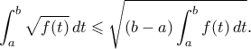 \displaystyle{ \int_a^b \sqrt{f(t)} \, dt \leqslant \sqrt{(b-a)\int_a^b f(t) \, dt}.} \displaystyle{ \int_a^b \sqrt{f(t)} \, dt \leqslant \sqrt{(b-a)\int_a^b f(t) \, dt}.}