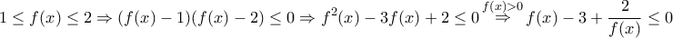 \displaystyle{1 \le f(x) \le 2 \Rightarrow (f(x) - 1)(f(x) - 2) \le 0 \Rightarrow {f^2}(x) - 3f(x) + 2 \le 0\mathop  \Rightarrow \limits^{f(x) > 0} f(x) - 3 + \frac{2}{{f(x)}} \le 0}