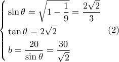 \left\{ \begin{gathered} 
  \sin \theta  = \sqrt {1 - \frac{1}{9}}  = \frac{{2\sqrt 2 }}{3} \hfill \\ 
  \tan \theta  = 2\sqrt 2  \hfill \\ 
  b = \frac{{20}}{{\sin \theta }} = \frac{{30}}{{\sqrt 2 }} \hfill \\  
\end{gathered}  \right.\,\,\,(2)