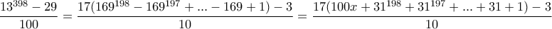 \displaystyle{\frac{13^{398}-29}{100}=\frac{17(169^{198}-169^{197}+...-169+1)-3}{10}=\frac{17(100x+31^{198}+31^{197}+...+31+1)-3}{10} }
