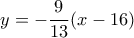y=-\dfrac {9}{13}(x-16)