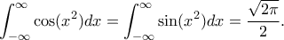\displaystyle \int_{-\infty}^{\infty}\cos(x^2) dx = \int_{-\infty}^{\infty}\sin(x^2) dx = \dfrac{\sqrt{2\pi}}{2} . \displaystyle \int_{-\infty}^{\infty}\cos(x^2) dx = \int_{-\infty}^{\infty}\sin(x^2) dx = \dfrac{\sqrt{2\pi}}{2} .