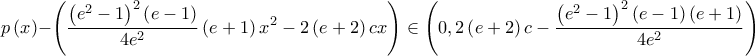 \displaystyle p\left( x \right)-\left( \frac{\left( e^{2}-1 \right)^{2}\left( e-1 \right)}{4e^{2}} \left( e+1 \right)x^{2}-2\left( e+2 \right)cx\right)\in \left( 0,2\left( e+2 \right)c-\frac{\left( e^{2}-1 \right)^{2}\left( e-1 \right)\left( e+1 \right)}{4e^{2}} \right)
