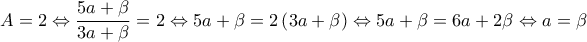 \displaystyle A=2\Leftrightarrow\frac{5a+\beta}{3a+\beta}=2\Leftrightarrow 5a+\beta=2\left(3a+\beta  \right)\Leftrightarrow 5a+\beta=6a+2\beta\Leftrightarrow a=\beta