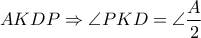 \displaystyle{AKDP \Rightarrow \angle PKD = \angle \frac{A}{2}} \displaystyle{AKDP \Rightarrow \angle PKD = \angle \frac{A}{2}}