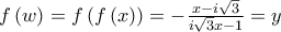 f\left( w\right) =f\left( f\left( x\right) \right) =\allowbreak -\frac{x-i\sqrt{3}}{i\sqrt{3}x-1}=y f\left( w\right) =f\left( f\left( x\right) \right) =\allowbreak -\frac{x-i\sqrt{3}}{i\sqrt{3}x-1}=y