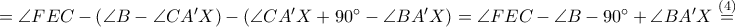 =\angle FEC-\left ( \angle B-\angle CA'X \right )-\left ( \angle CA'X+90^\circ-\angle BA'X \right )=\angle FEC-\angle B-90^\circ+\angle BA'X\overset{\left ( 4 \right )}=