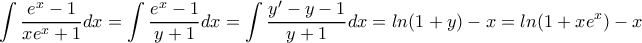 \displaystyle{\int\frac{e^x-1}{xe^x+1}dx=\int\frac{e^x-1}{y+1}dx=\int\frac{y'-y-1}{y+1}dx=ln(1+y)-x=ln(1+xe^x)-x}