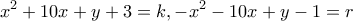 \displaystyle{x^2 +10x+y+3=k , -x^2 -10x+y-1=r}