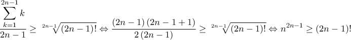 \displaystyle {\dfrac{\displaystyle \sum_{k=1}^{2n-1}k}{2n-1}}\geq \sqrt[2n-1]{\left ( 2n-1 \right )!}\Leftrightarrow \dfrac{\left ( 2n-1 \right )\left ( 2n-1+1 \right )}{2\left ( 2n-1 \right )}\geq \sqrt[2n-1]{\left ( 2n-1 \right )!}\Leftrightarrow n^{2n-1}\geq \left ( 2n-1 \right )!