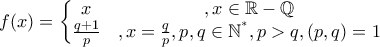  f(x)=\left\{\begin{matrix}
x &, x\in \mathbb{R}-\mathbb{Q}\\
\frac{q+1}{p}&, x=\frac{q}{p},p,q \in \mathbb{N^{^{*}}}, p> q, \left( p,q \right)=1
\end{matrix}\right.