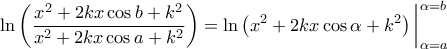 \displaystyle{\ln \left ( \frac{x^2+2kx \cos b+k^2}{x^2+2kx\cos a+k^2} \right )=\ln \left ( x^2+2kx \cos \alpha +k^2 \right ) \bigg|_{\alpha =a}^{\alpha =b}}