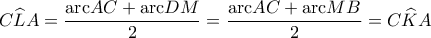 C\widehat{L}A=\dfrac{\text{arc}{AC}+\text{arc}{DM}}{2}=\dfrac{\text{arc}{AC}+\text{arc}{MB}}{2}=C\widehat{K}A