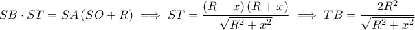 \displaystyle SB\cdot ST=SA\left( SO+R \right)\implies ST=\frac{\left( R-x \right)\left( R+x \right)}{\sqrt{R^{2}+x^{2}}}\implies TB=\frac{2R^{2}}{\sqrt{R^{2}+x^{2}}}