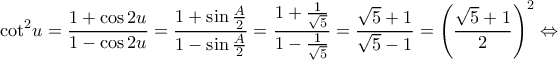 \displaystyle {\cot ^2}u = \frac{{1 + \cos 2u}}{{1 - \cos 2u}} = \frac{{1 + \sin \frac{A}{2}}}{{1 - \sin \frac{A}{2}}} = \frac{{1 + \frac{1}{{\sqrt 5 }}}}{{1 - \frac{1}{{\sqrt 5 }}}} = \frac{{\sqrt 5  + 1}}{{\sqrt 5  - 1}} = {\left( {\frac{{\sqrt 5  + 1}}{2}} \right)^2} \Leftrightarrow 