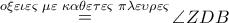 \mathop  = \limits^{o\xi \varepsilon \iota \varepsilon \varsigma \,\,\mu \varepsilon \,\,\kappa \alpha \theta \varepsilon \tau \varepsilon \varsigma \,\,\pi \lambda \varepsilon \upsilon \rho \varepsilon \varsigma } \angle ZDB