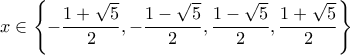 \displaystyle x \in \left\{ { - \frac{{1 + \sqrt 5 }}{2}, - \frac{{1 - \sqrt 5 }}{2},\frac{{1 - \sqrt 5 }}{2},\frac{{1 + \sqrt 5 }}{2}} \right\}