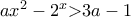 ax^2 - 2^x \textgreater{} 3a - 1 ax^2 - 2^x \textgreater{} 3a - 1