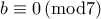b\equiv 0\left ( \textup{mod7} \right )