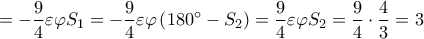 \displaystyle  =  - \frac{9}{4}\varepsilon \varphi {S_1} =  - \frac{9}{4}\varepsilon \varphi \left( {180^\circ  - {S_2}} \right) = \frac{9}{4}\varepsilon \varphi {S_2} = \frac{9}{4} \cdot \frac{4}{3} = 3