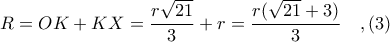 \displaystyle R = OK + KX = \frac{r\sqrt{21}}{3} + r = \frac{r(\sqrt{21} + 3)}{3}\ \ \ ,(3)