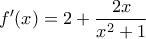 \displaystyle{ 
f'(x) = 2 + \frac{{2x}}{{x^2  + 1}} 
}