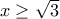 x \ge \sqrt{3}