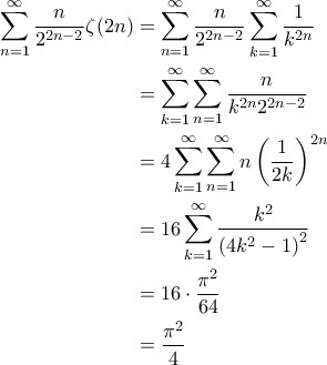 \displaystyle{\begin{aligned} 
\sum_{n=1}^{\infty} \frac{n}{2^{2n-2}} \zeta(2n) &=\sum_{n=1}^{\infty} \frac{n}{2^{2n-2}} \sum_{k=1}^{\infty} \frac{1}{k^{2n}} \\ 
&=\sum_{k=1}^{\infty} \sum_{n=1}^{\infty} \frac{n}{k^{2n} 2^{2n-2}} \\ 
&= 4 \sum_{k=1}^{\infty} \sum_{n=1}^{\infty} n \left ( \frac{1}{2k} \right )^{2n}\\ 
&= 16\sum_{k=1}^{\infty} \frac{k^2}{\left ( 4k^2-1 \right )^2}\\ 
&= 16 \cdot \frac{\pi^2}{64}\\ 
&= \frac{\pi^2}{4} 
\end{aligned}}