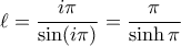 \displaystyle  \ell = \frac{i\pi}{\sin(i\pi)} = \frac{\pi}{\sinh{\pi}}