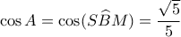 \displaystyle{\cos A = \cos (S\widehat BM) = \frac{{\sqrt 5 }}{5}}