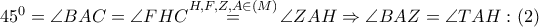 {{45}^{0}}=\angle BAC=\angle FHC\overset{H,F,Z,A\in \left( M \right)}{\mathop{=}}\,\angle ZAH\Rightarrow \angle BAZ=\angle TAH:\left( 2 \right)