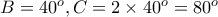 B=40^o, C=2\times 40^o=80^o