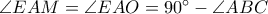  \angle EAM = \angle EAO = 90^{\circ} - \angle ABC