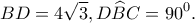 \displaystyle BD = 4\sqrt 3 ,D\widehat BC = {90^0}.