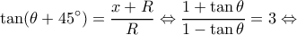 \displaystyle \tan(\theta  + 45^\circ ) = \frac{{x + R}}{R} \Leftrightarrow \frac{{1 + \tan \theta }}{{1 - \tan \theta }} = 3 \Leftrightarrow 