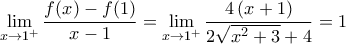 \displaystyle{\lim_{x\to 1^{+}}\frac{f(x)-f(1)}{x-1}=\lim_{x\to 1^{+}}\frac{4\left(x+1\right)}{2\sqrt{x^2+3}+4\right)}=1}