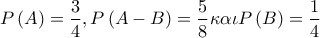 \displaystyle{P\left( A \right) = \frac{3}{4},P\left( {A - B} \right) = \frac{5}{8}\kappa \alpha \iota P\left( B \right) = \frac{1}{4}}