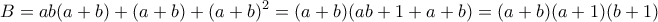 \displaystyle B = ab(a + b) + (a + b) + {(a + b)^2} = (a + b)(ab + 1 + a + b) = (a + b)(a + 1)(b + 1)
